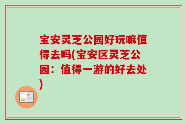 宝安灵芝公园好玩嘛值得去吗(宝安区灵芝公园：值得一游的好去处)