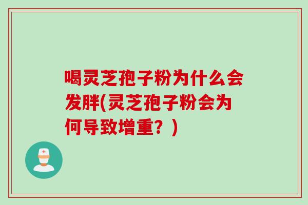 喝灵芝孢子粉为什么会发胖(灵芝孢子粉会为何导致增重？)