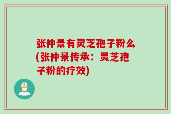 张仲景有灵芝孢子粉么(张仲景传承：灵芝孢子粉的疗效)