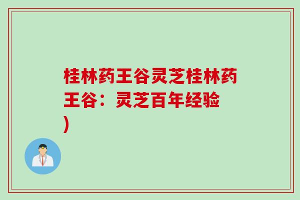 桂林药王谷灵芝桂林药王谷：灵芝百年经验 )