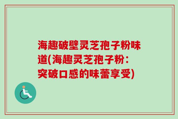 海趣破壁灵芝孢子粉味道(海趣灵芝孢子粉：突破口感的味蕾享受)