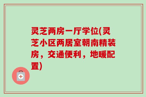 灵芝两房一厅学位(灵芝小区两居室朝南精装房，交通便利，地暖配置)