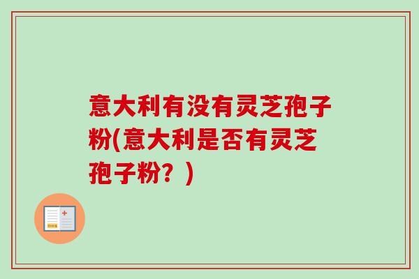 意大利有没有灵芝孢子粉(意大利是否有灵芝孢子粉？)