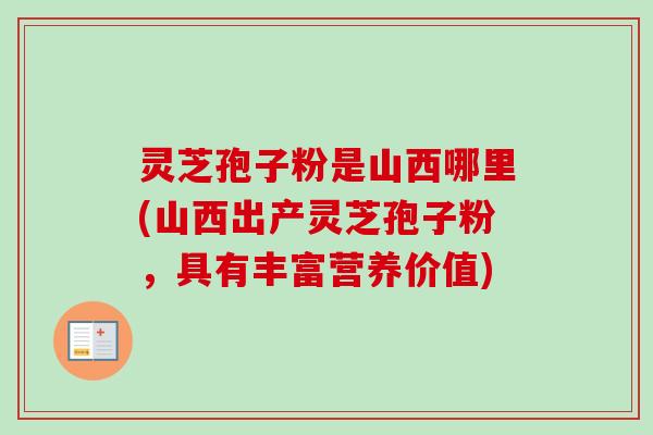灵芝孢子粉是山西哪里(山西出产灵芝孢子粉，具有丰富营养价值)