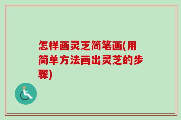 怎样画灵芝简笔画(用简单方法画出灵芝的步骤)