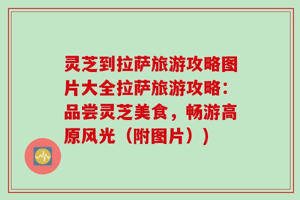 灵芝到拉萨旅游攻略图片大全拉萨旅游攻略：品尝灵芝美食，畅游高原风光（附图片）)