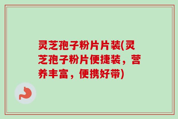 灵芝孢子粉片片装(灵芝孢子粉片便捷装，营养丰富，便携好带)