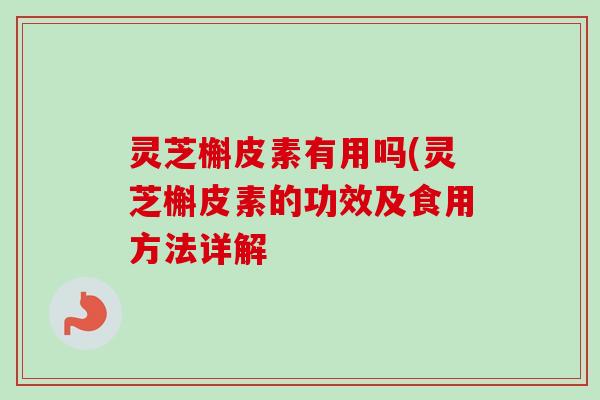灵芝槲皮素有用吗(灵芝槲皮素的功效及食用方法详解