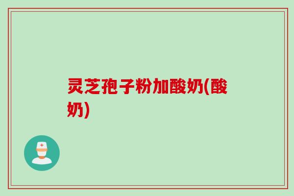 灵芝孢子粉加酸奶(酸奶)