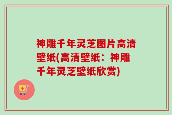 神雕千年灵芝图片高清壁纸(高清壁纸：神雕千年灵芝壁纸欣赏)