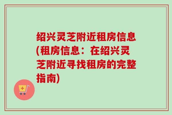 绍兴灵芝附近租房信息(租房信息：在绍兴灵芝附近寻找租房的完整指南)
