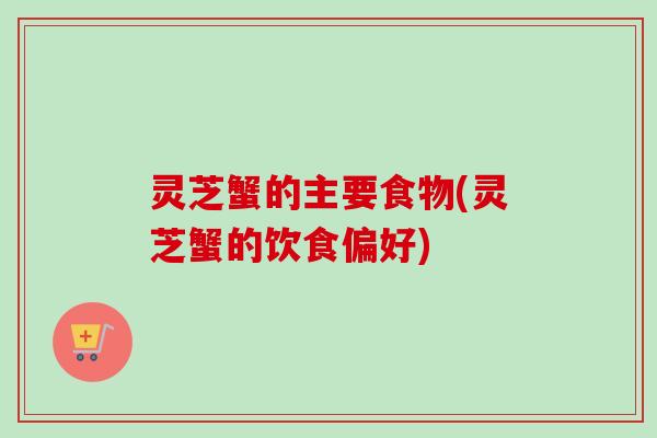灵芝蟹的主要食物(灵芝蟹的饮食偏好)