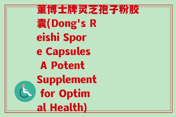 董博士牌灵芝孢子粉胶囊(Dong's Reishi Spore Capsules A Potent Supplement for Optimal Health)