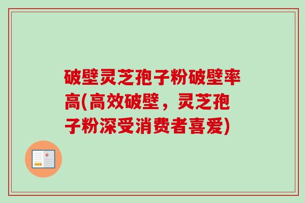 破壁灵芝孢子粉破壁率高(高效破壁，灵芝孢子粉深受消费者喜爱)