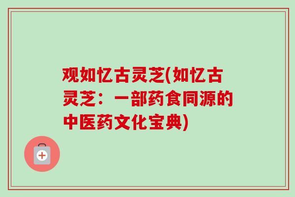 观如忆古灵芝(如忆古灵芝：一部药食同源的中医药文化宝典)