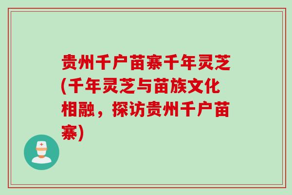 贵州千户苗寨千年灵芝(千年灵芝与苗族文化相融，探访贵州千户苗寨)