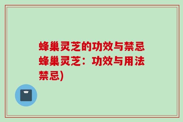 蜂巢灵芝的功效与禁忌蜂巢灵芝：功效与用法禁忌)