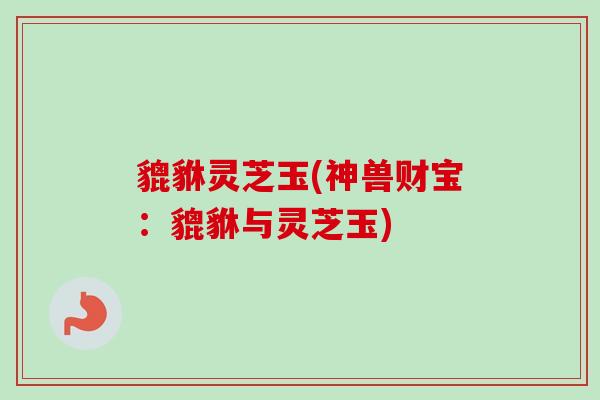 貔貅灵芝玉(神兽财宝：貔貅与灵芝玉)