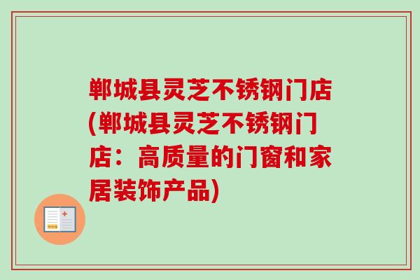 郸城县灵芝不锈钢门店(郸城县灵芝不锈钢门店：高质量的门窗和家居装饰产品)