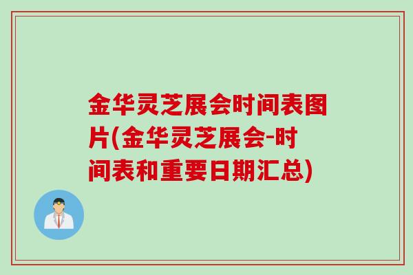 金华灵芝展会时间表图片(金华灵芝展会-时间表和重要日期汇总)