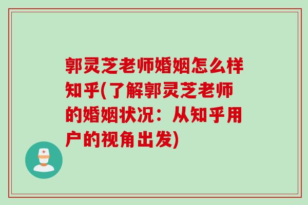 郭灵芝老师婚姻怎么样知乎(了解郭灵芝老师的婚姻状况：从知乎用户的视角出发)