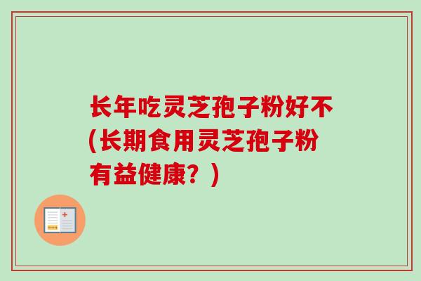 长年吃灵芝孢子粉好不(长期食用灵芝孢子粉有益健康？)
