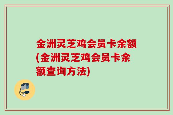 金洲灵芝鸡会员卡余额(金洲灵芝鸡会员卡余额查询方法)