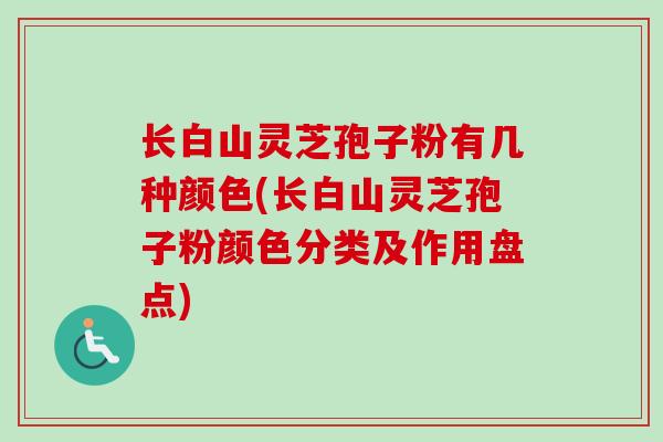 长白山灵芝孢子粉有几种颜色(长白山灵芝孢子粉颜色分类及作用盘点)