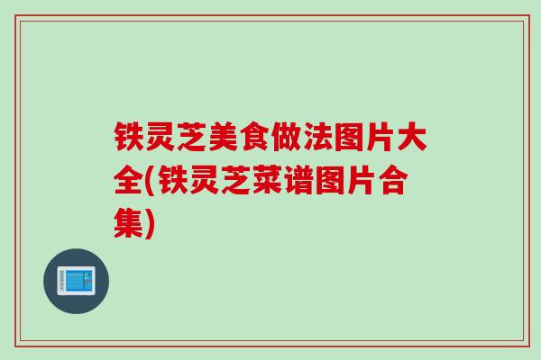 铁灵芝美食做法图片大全(铁灵芝菜谱图片合集)