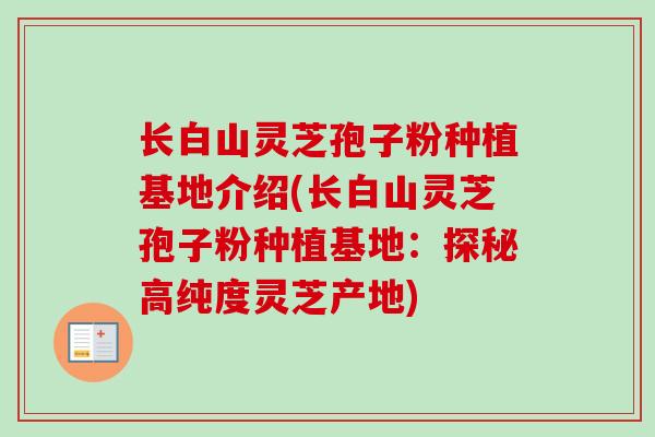 长白山灵芝孢子粉种植基地介绍(长白山灵芝孢子粉种植基地：探秘高纯度灵芝产地)