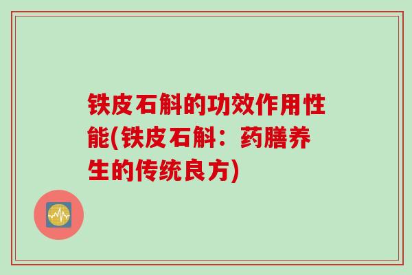 铁皮石斛的功效作用性能(铁皮石斛：药膳养生的传统良方)