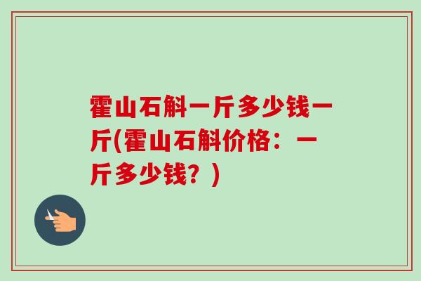 霍山石斛一斤多少钱一斤(霍山石斛价格：一斤多少钱？)