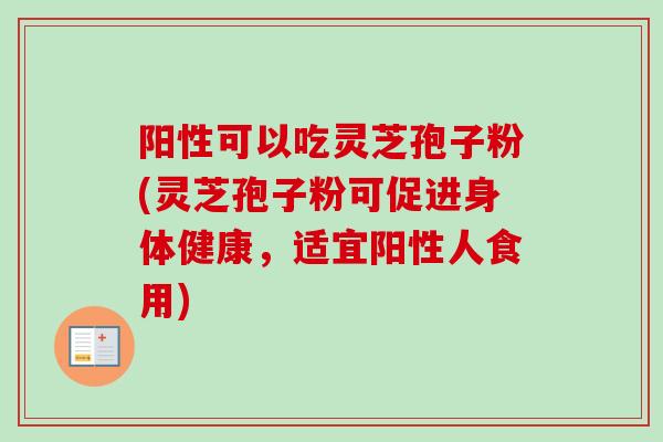 阳性可以吃灵芝孢子粉(灵芝孢子粉可促进身体健康,适宜阳性人食用) 阳性可以吃灵芝孢子粉(灵芝孢子粉可促进身体健康,适宜阳性人食用)