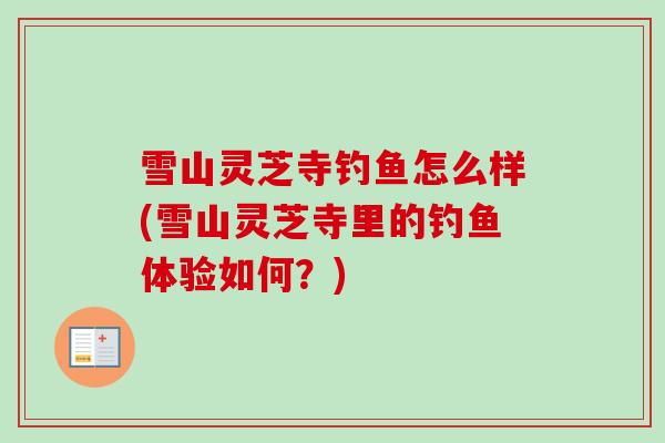雪山灵芝寺钓鱼怎么样(雪山灵芝寺里的钓鱼体验如何？)