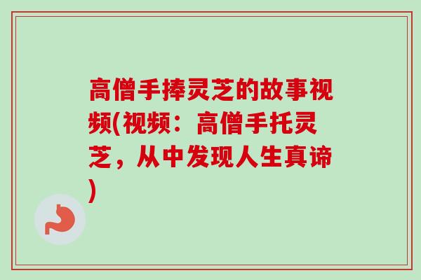 高僧手捧灵芝的故事视频(视频：高僧手托灵芝，从中发现人生真谛)