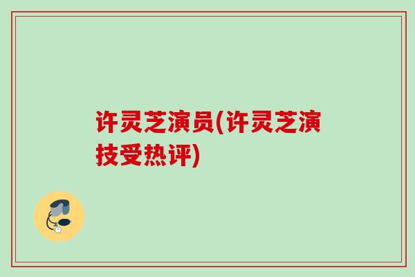 许灵芝演员(许灵芝演技受热评)