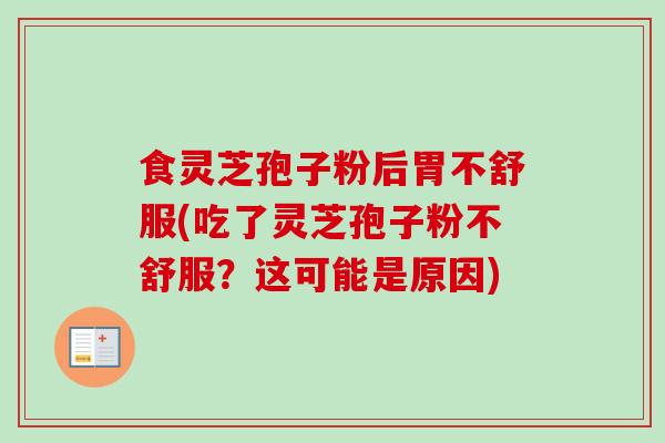 食灵芝孢子粉后胃不舒服(吃了灵芝孢子粉不舒服？这可能是原因)