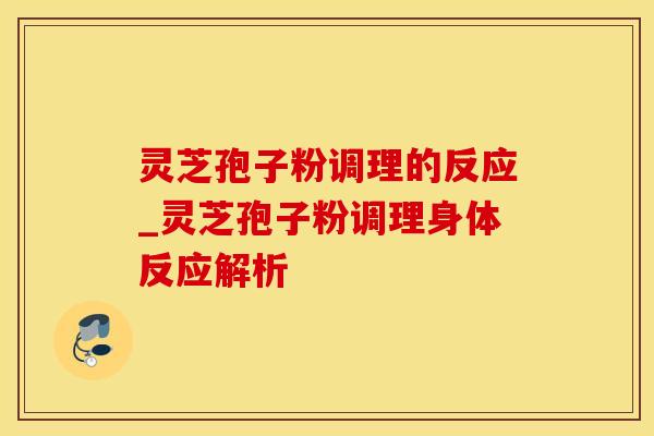 灵芝孢子粉调理的反应_灵芝孢子粉调理身体反应解析