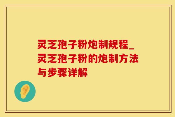 灵芝孢子粉炮制规程_灵芝孢子粉的炮制方法与步骤详解