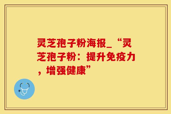 灵芝孢子粉海报_“灵芝孢子粉：提升免疫力，增强健康”