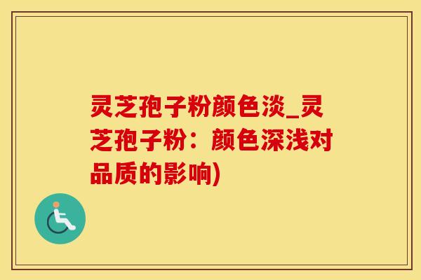 灵芝孢子粉颜色淡_灵芝孢子粉：颜色深浅对品质的影响)