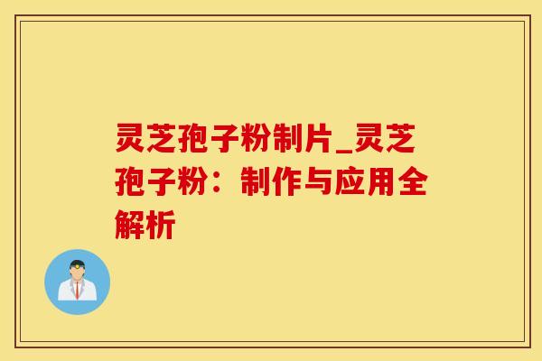 灵芝孢子粉制片_灵芝孢子粉：制作与应用全解析