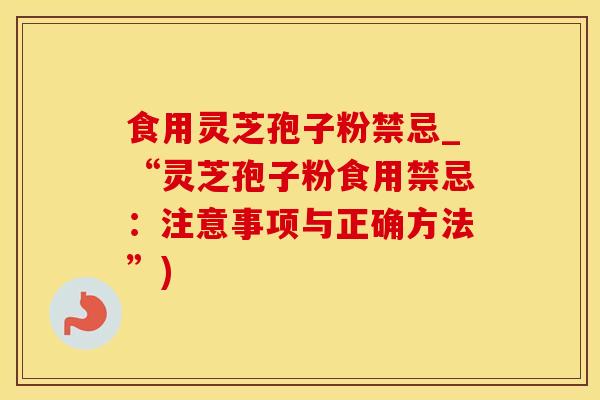 食用灵芝孢子粉禁忌_“灵芝孢子粉食用禁忌：注意事项与正确方法”)