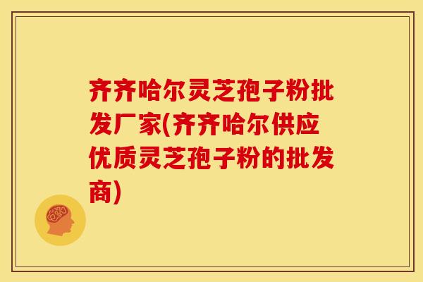 齐齐哈尔灵芝孢子粉批发厂家(齐齐哈尔供应优质灵芝孢子粉的批发商)