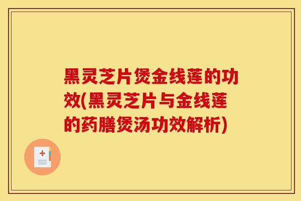 黑灵芝片煲金线莲的功效(黑灵芝片与金线莲的药膳煲汤功效解析)