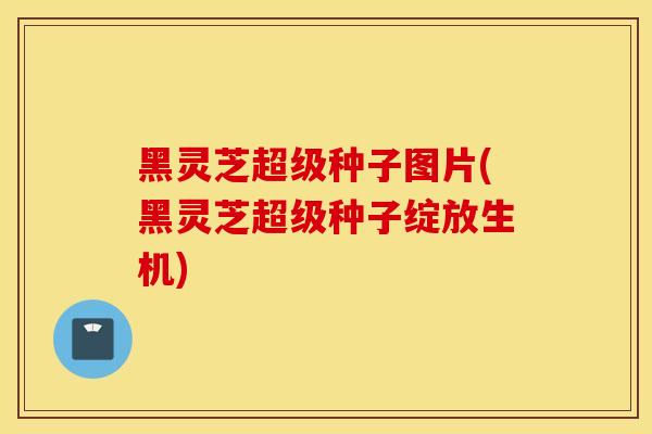 黑灵芝超级种子图片(黑灵芝超级种子绽放生机)