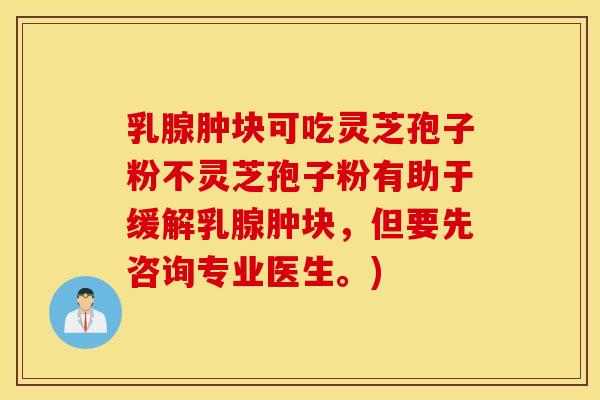 乳腺肿块可吃灵芝孢子粉不灵芝孢子粉有助于缓解乳腺肿块,但要先咨询专业医生。) 乳腺肿块可吃灵芝孢子粉不灵芝孢子粉有助于缓解乳腺肿块,但要先咨询专业医生。)