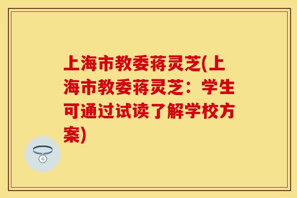 上海市教委蒋灵芝(上海市教委蒋灵芝：学生可通过试读了解学校方案)