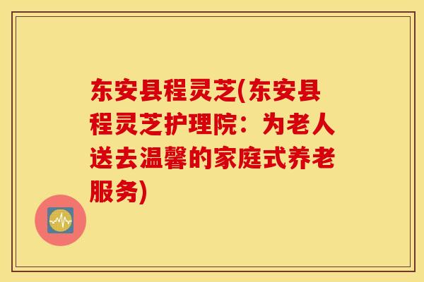 东安县程灵芝(东安县程灵芝护理院：为老人送去温馨的家庭式养老服务)