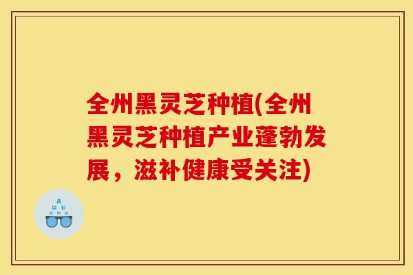 全州黑灵芝种植(全州黑灵芝种植产业蓬勃发展，滋补健康受关注)